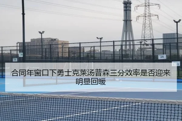 合同年窗口下勇士克莱汤普森三分效率是否迎来明显回暖