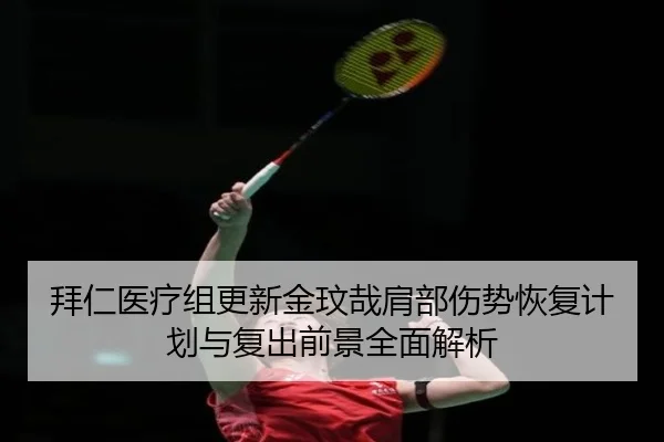 拜仁医疗组更新金玟哉肩部伤势恢复计划与复出前景全面解析