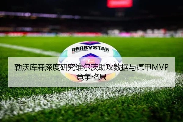 勒沃库森深度研究维尔茨助攻数据与德甲MVP竞争格局