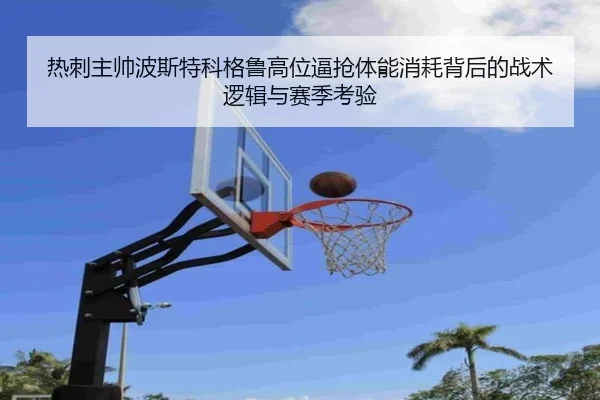 热刺主帅波斯特科格鲁高位逼抢体能消耗背后的战术逻辑与赛季考验
