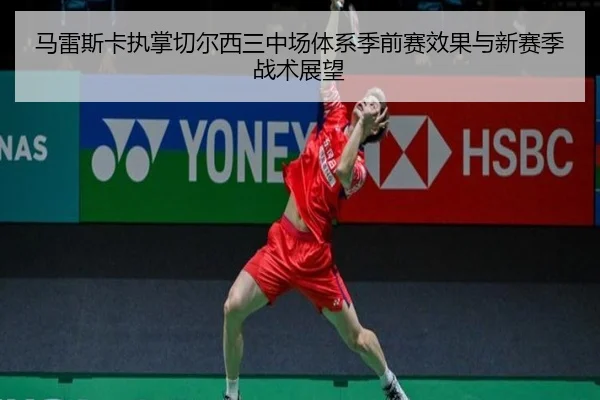 马雷斯卡执掌切尔西三中场体系季前赛效果与新赛季战术展望