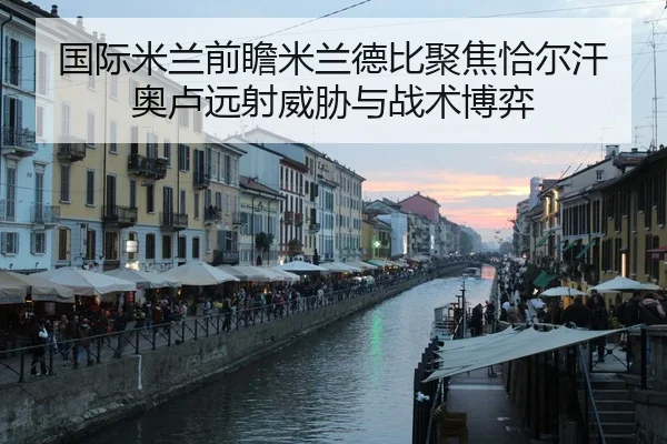 国际米兰前瞻米兰德比聚焦恰尔汗奥卢远射威胁与战术博弈