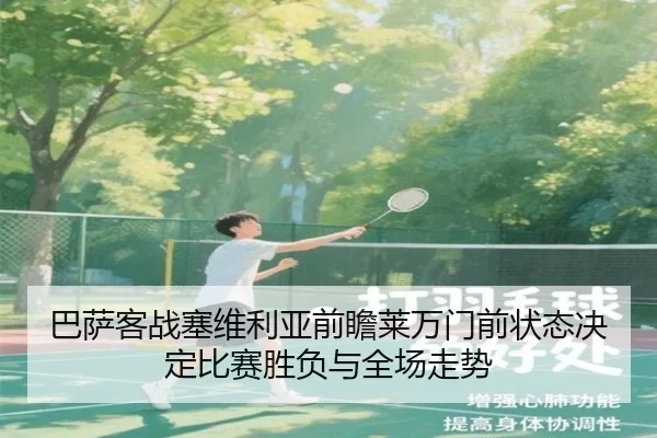 巴萨客战塞维利亚前瞻莱万门前状态决定比赛胜负与全场走势